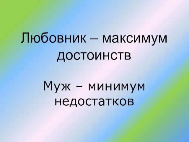 Любовник – максимум достоинств Муж – минимум недостатков