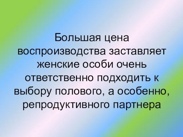 Большая цена воспроизводства заставляет женские особи очень ответственно подходить к выбору полового, а особенно, репродуктивного партнера