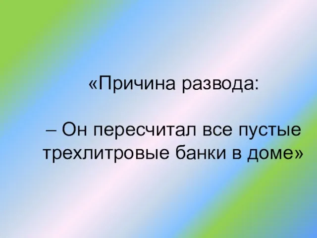 «Причина развода: – Он пересчитал все пустые трехлитровые банки в доме»