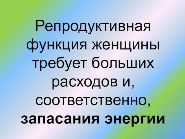 Репродуктивная функция женщины требует больших расходов и, соответственно, запасания энергии