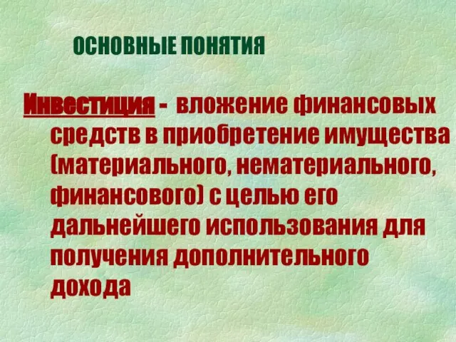 ОСНОВНЫЕ ПОНЯТИЯ Инвестиция - вложение финансовых средств в приобретение имущества (материального, нематериального,