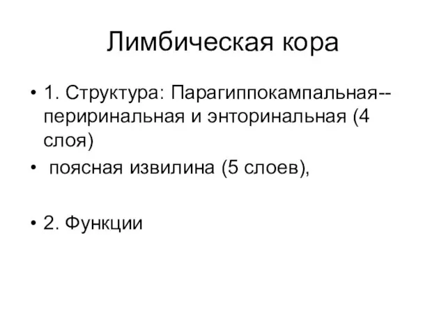 Лимбическая кора 1. Структура: Парагиппокампальная-- периринальная и энторинальная (4 слоя) поясная извилина (5 слоев), 2. Функции