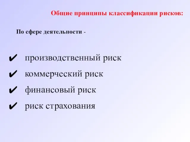 производственный риск коммерческий риск финансовый риск риск страхования Общие принципы классификации рисков: По сфере деятельности -