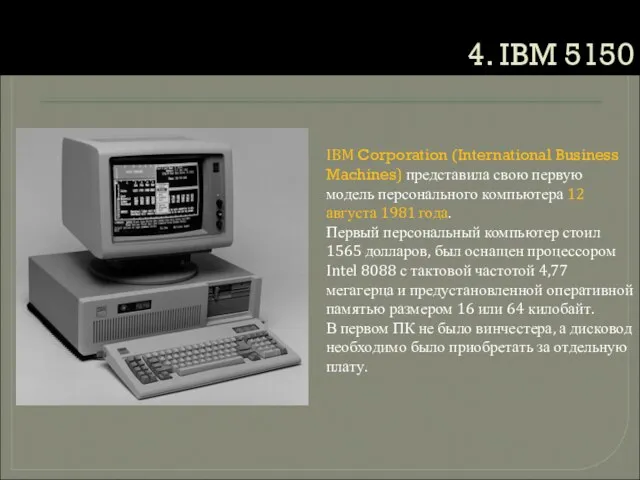4. IBM 5150 IBM Corporation (International Business Machines) представила свою первую модель
