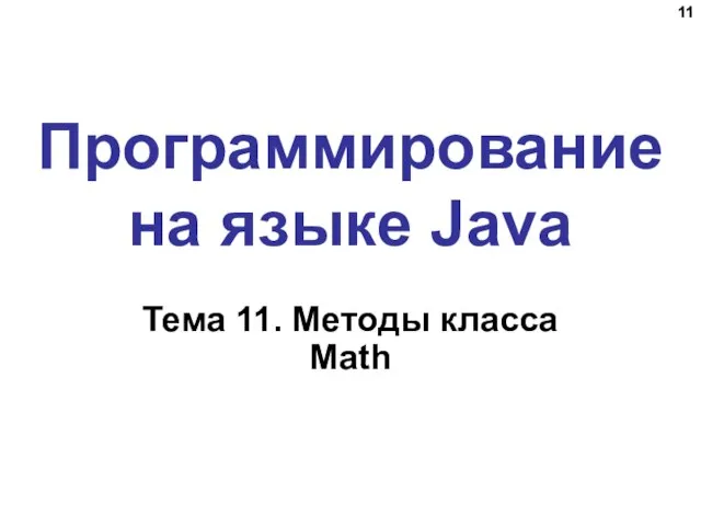 Программирование на языке Java Тема 11. Методы класса Math