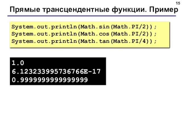 Прямые трансцендентные функции. Пример System.out.println(Math.sin(Math.PI/2)); System.out.println(Math.cos(Math.PI/2)); System.out.println(Math.tan(Math.PI/4)); 1.0 6.123233995736766E-17 0.9999999999999999