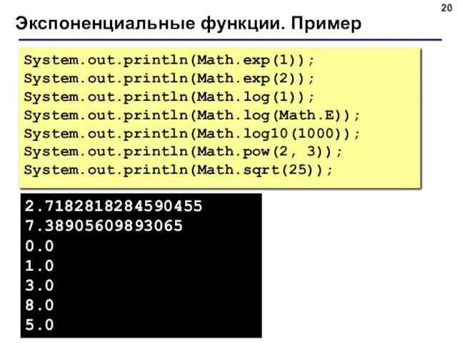 Экспоненциальные функции. Пример System.out.println(Math.exp(1)); System.out.println(Math.exp(2)); System.out.println(Math.log(1)); System.out.println(Math.log(Math.E)); System.out.println(Math.log10(1000)); System.out.println(Math.pow(2, 3)); System.out.println(Math.sqrt(25)); 2.7182818284590455