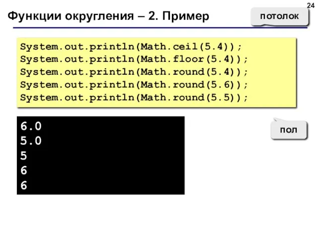 Функции округления – 2. Пример System.out.println(Math.ceil(5.4)); System.out.println(Math.floor(5.4)); System.out.println(Math.round(5.4)); System.out.println(Math.round(5.6)); System.out.println(Math.round(5.5)); 6.0 5.0