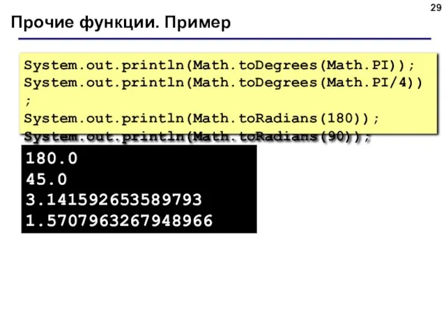 Прочие функции. Пример System.out.println(Math.toDegrees(Math.PI)); System.out.println(Math.toDegrees(Math.PI/4)); System.out.println(Math.toRadians(180)); System.out.println(Math.toRadians(90)); 180.0 45.0 3.141592653589793 1.5707963267948966