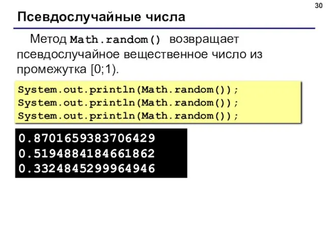 Псевдослучайные числа Метод Math.random() возвращает псевдослучайное вещественное число из промежутка [0;1). System.out.println(Math.random());