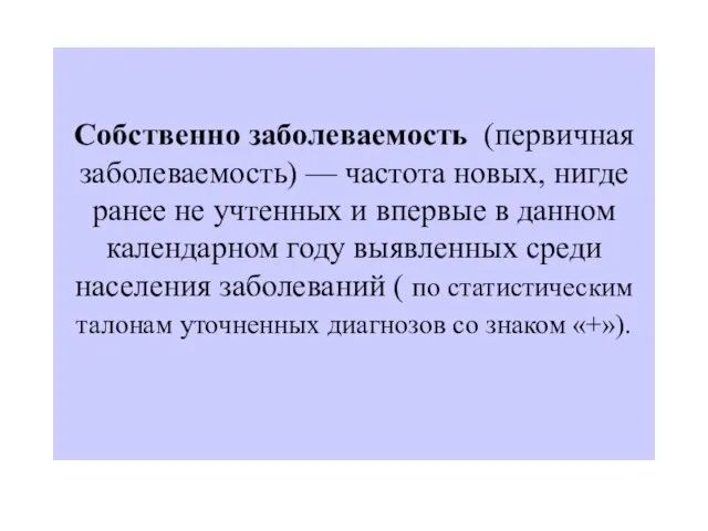 Собственно заболеваемость (первичная заболеваемость) — частота новых, нигде ранее не учтенных и