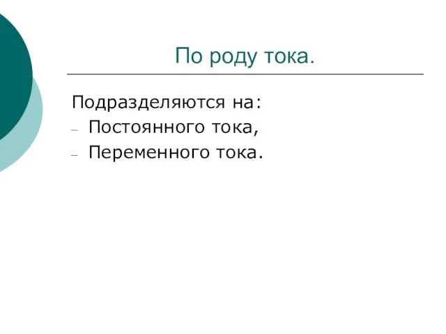 По роду тока. Подразделяются на: Постоянного тока, Переменного тока.