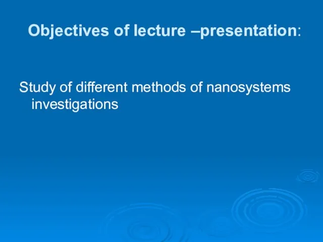 Objectives of lecture –presentation: Study of different methods of nanosystems investigations