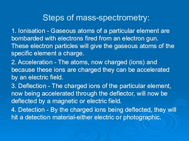 Steps of mass-spectrometry: 1. Ionisation - Gaseous atoms of a particular element