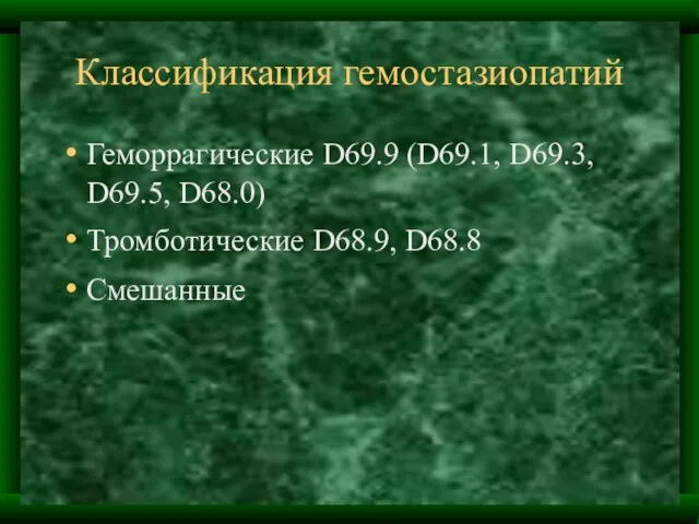 Классификация гемостазиопатий Геморрагические D69.9 (D69.1, D69.3, D69.5, D68.0) Тромботические D68.9, D68.8 Смешанные