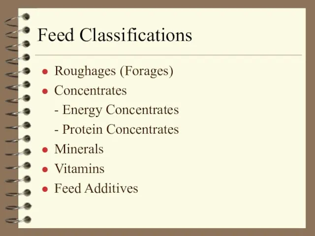 Feed Classifications Roughages (Forages) Concentrates - Energy Concentrates - Protein Concentrates Minerals Vitamins Feed Additives