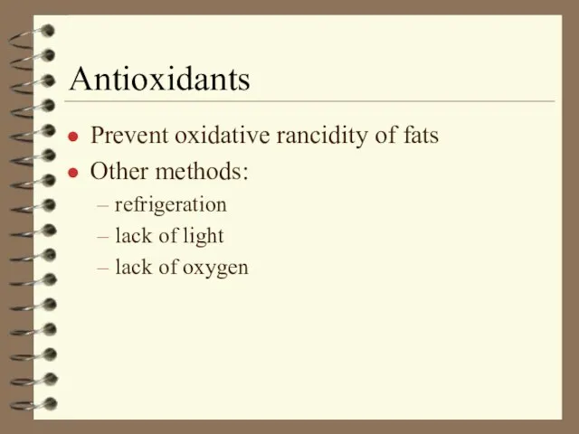 Antioxidants Prevent oxidative rancidity of fats Other methods: refrigeration lack of light lack of oxygen