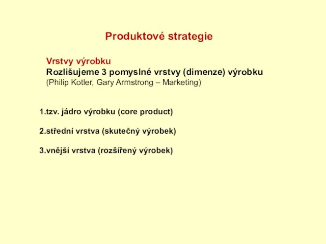 Produktové strategie Vrstvy výrobku Rozlišujeme 3 pomyslné vrstvy (dimenze) výrobku (Philip Kotler,