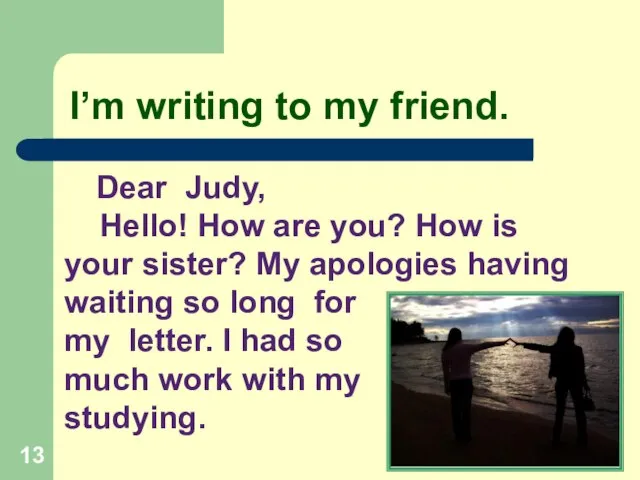 I’m writing to my friend. Dear Judy, Hello! How are you? How