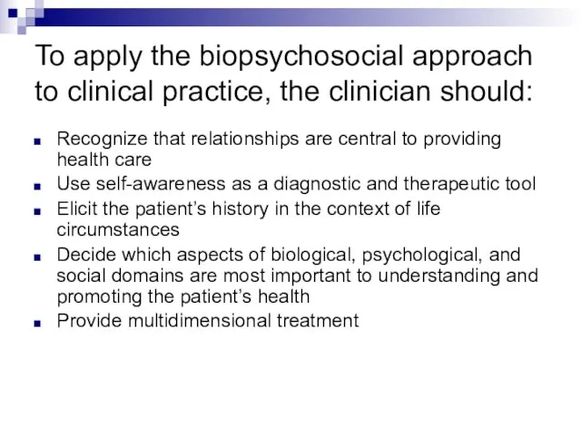 To apply the biopsychosocial approach to clinical practice, the clinician should: Recognize