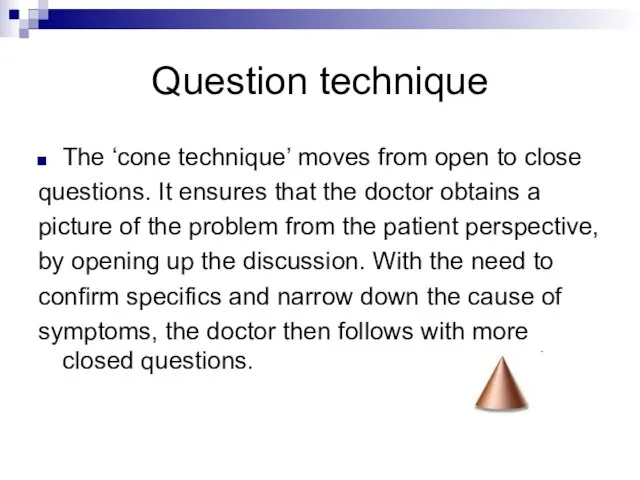 Question technique The ‘cone technique’ moves from open to close questions. It