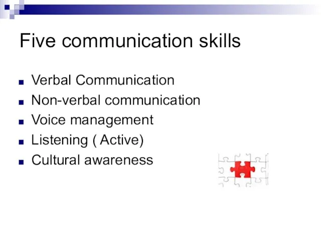 Five communication skills Verbal Communication Non-verbal communication Voice management Listening ( Active) Cultural awareness
