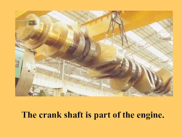 SOUND The crank shaft is part of the engine.