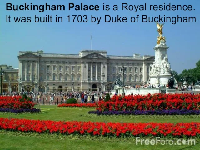 Buckingham Palace is a Royal residence. It was built in 1703 by Duke of Buckingham.