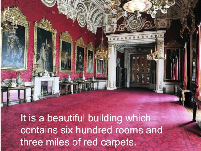 It is a beautiful building which contains six hundred rooms and three miles of red carpets.