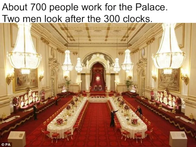 About 700 people work for the Palace. Two men look after the 300 clocks.