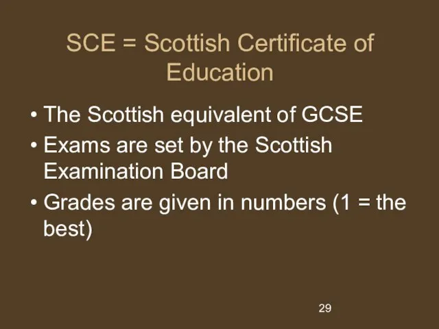 SCE = Scottish Certificate of Education The Scottish equivalent of GCSE Exams