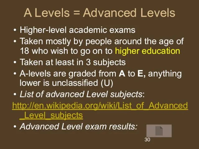 A Levels = Advanced Levels Higher-level academic exams Taken mostly by people