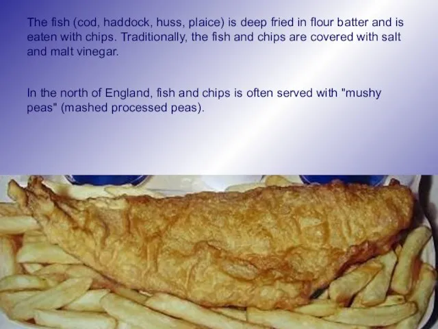 The fish (cod, haddock, huss, plaice) is deep fried in flour batter