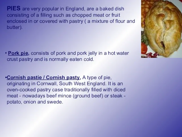 PIES are very popular in England, are a baked dish consisting of