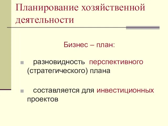 Планирование хозяйственной деятельности Бизнес – план: разновидность перспективного (стратегического) плана составляется для инвестиционных проектов