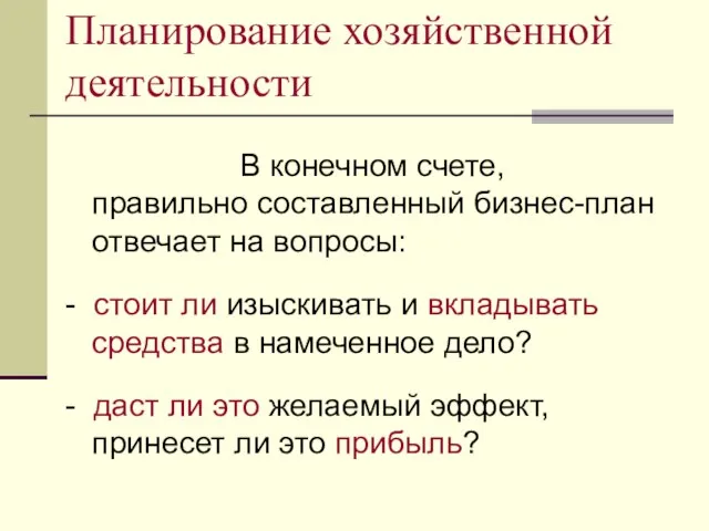 Планирование хозяйственной деятельности В конечном счете, правильно составленный бизнес-план отвечает на вопросы: