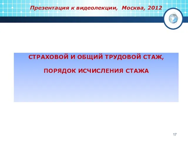 СТРАХОВОЙ И ОБЩИЙ ТРУДОВОЙ СТАЖ, ПОРЯДОК ИСЧИСЛЕНИЯ СТАЖА Презентация к видеолекции, Москва, 2012