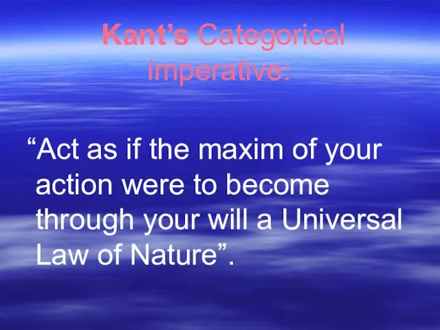 Kant’s Categorical imperative: “Act as if the maxim of your action were