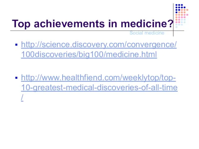 Top achievements in medicine? http://science.discovery.com/convergence/100discoveries/big100/medicine.html http://www.healthfiend.com/weeklytop/top-10-greatest-medical-discoveries-of-all-time/