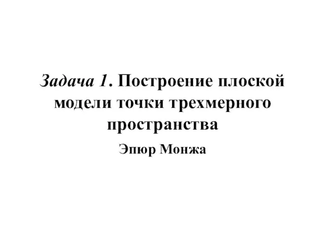 Задача 1. Построение плоской модели точки трехмерного пространства Эпюр Монжа