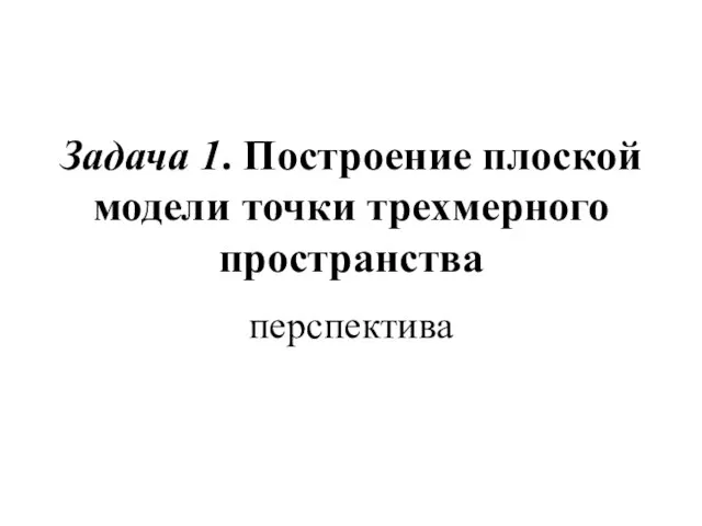 Задача 1. Построение плоской модели точки трехмерного пространства перспектива