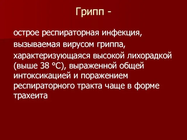 Грипп - острое респираторная инфекция, вызываемая вирусом гриппа, характеризующаяся высокой лихорадкой (выше