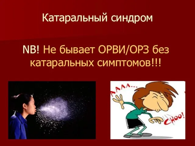 Катаральный синдром NB! Не бывает ОРВИ/ОРЗ без катаральных симптомов!!!