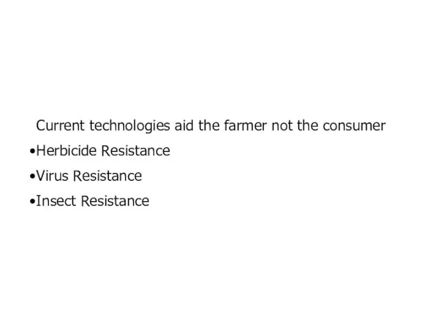 Current technologies aid the farmer not the consumer Herbicide Resistance Virus Resistance Insect Resistance