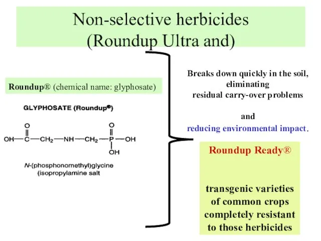 Non-selective herbicides (Roundup Ultra and) Roundup® (chemical name: glyphosate) Breaks down quickly