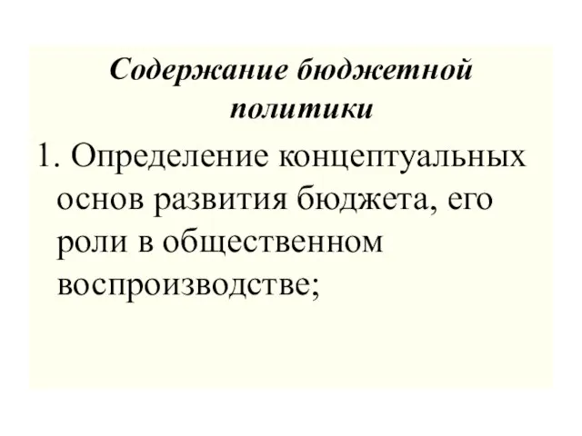 Содержание бюджетной политики 1. Определение концептуальных основ развития бюджета, его роли в общественном воспроизводстве;