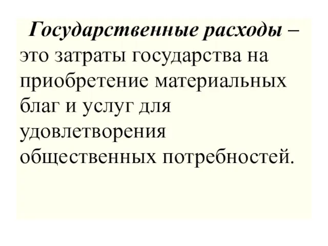 Государственные расходы – это затраты государства на приобретение материальных благ и услуг для удовлетворения общественных потребностей.