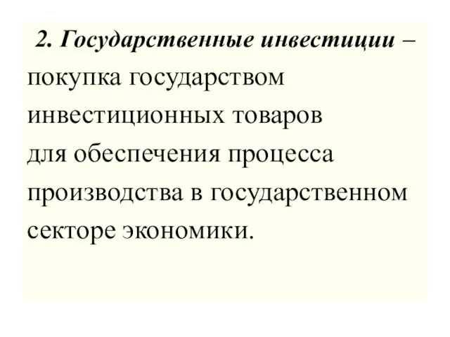 2. Государственные инвестиции – покупка государством инвестиционных товаров для обеспечения процесса производства в государственном секторе экономики.