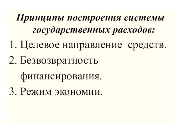 Принципы построения системы государственных расходов: 1. Целевое направление средств. 2. Безвозвратность финансирования. 3. Режим экономии.