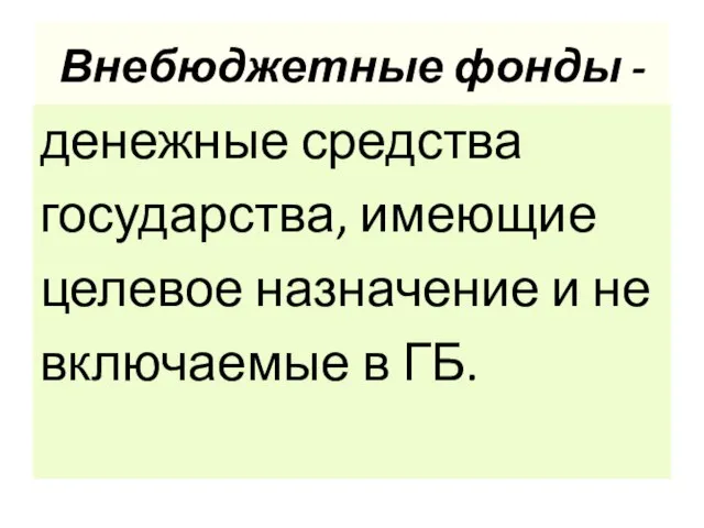 Внебюджетные фонды - денежные средства государства, имеющие целевое назначение и не включаемые в ГБ.